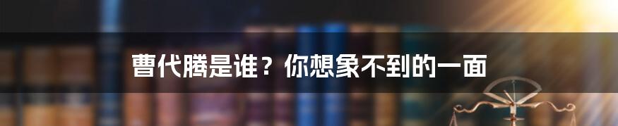 曹代腾是谁？你想象不到的一面