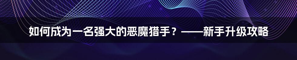 如何成为一名强大的恶魔猎手？——新手升级攻略