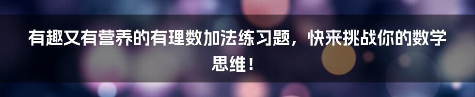 有趣又有营养的有理数加法练习题，快来挑战你的数学思维！