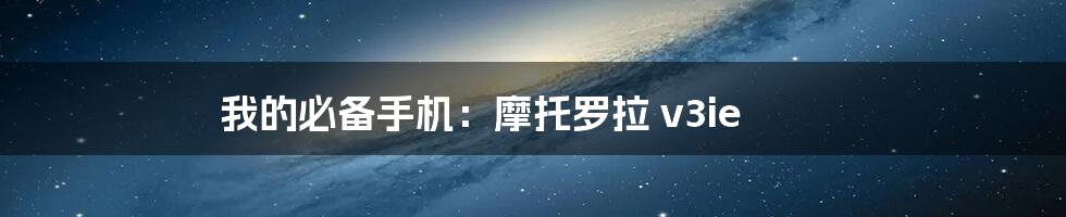 我的必备手机：摩托罗拉 v3ie