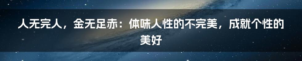 人无完人，金无足赤：体味人性的不完美，成就个性的美好