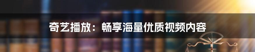 奇艺播放：畅享海量优质视频内容