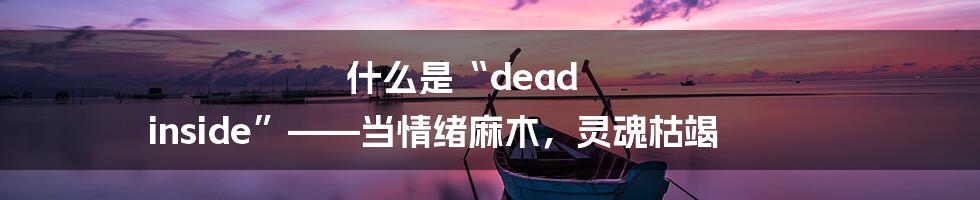 什么是“dead inside”——当情绪麻木，灵魂枯竭