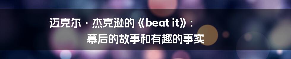 迈克尔·杰克逊的《beat it》: 幕后的故事和有趣的事实