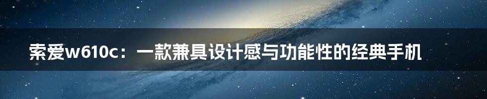 索爱w610c：一款兼具设计感与功能性的经典手机