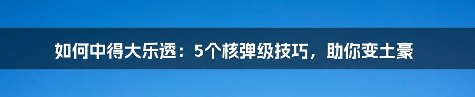 如何中得大乐透：5个核弹级技巧，助你变土豪