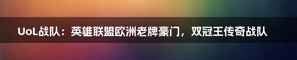 UoL战队：英雄联盟欧洲老牌豪门，双冠王传奇战队