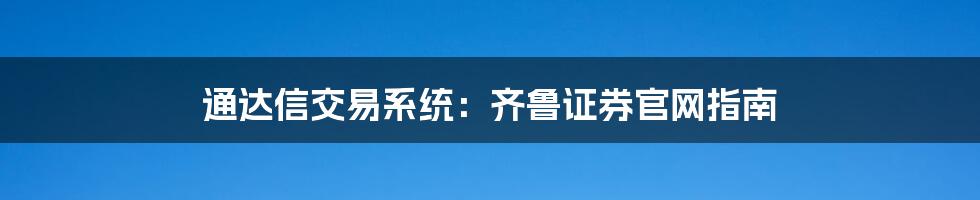 通达信交易系统：齐鲁证券官网指南