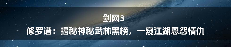 剑网3 修罗谱：揭秘神秘武林黑榜，一窥江湖恩怨情仇