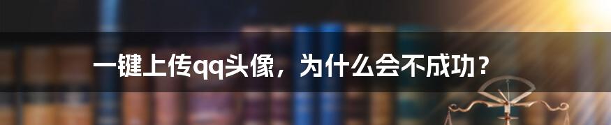 一键上传qq头像，为什么会不成功？