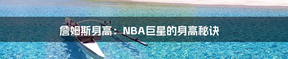 詹姆斯身高：NBA巨星的身高秘诀