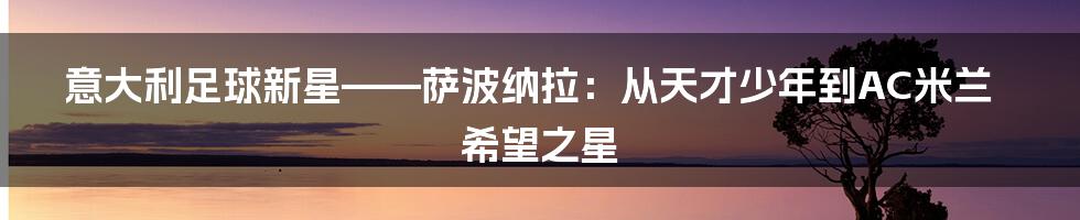 意大利足球新星——萨波纳拉：从天才少年到AC米兰希望之星