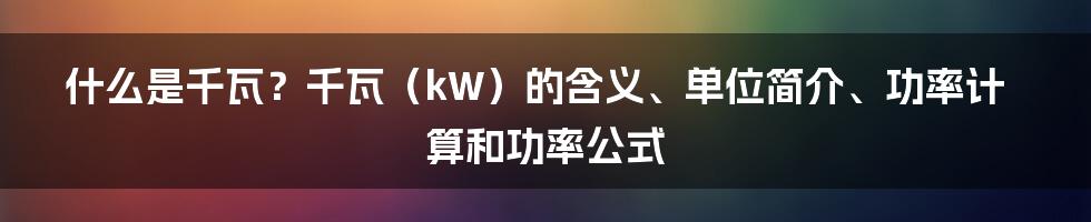 什么是千瓦？千瓦（kW）的含义、单位简介、功率计算和功率公式