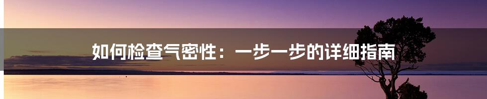 如何检查气密性：一步一步的详细指南