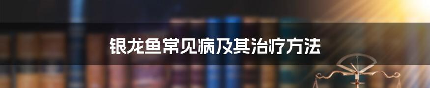 银龙鱼常见病及其治疗方法