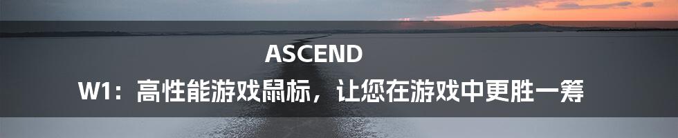 ASCEND W1：高性能游戏鼠标，让您在游戏中更胜一筹