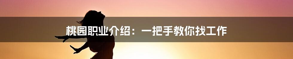 桃园职业介绍：一把手教你找工作