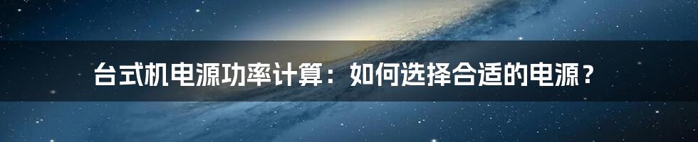 台式机电源功率计算：如何选择合适的电源？