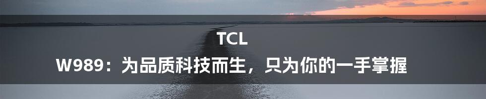 TCL W989：为品质科技而生，只为你的一手掌握