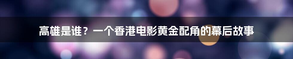 高雄是谁？一个香港电影黄金配角的幕后故事