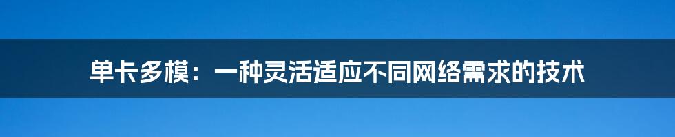 单卡多模：一种灵活适应不同网络需求的技术