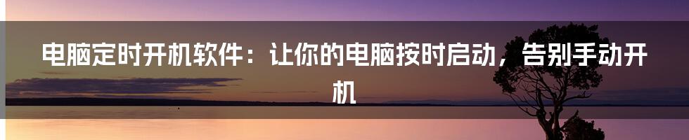 电脑定时开机软件：让你的电脑按时启动，告别手动开机