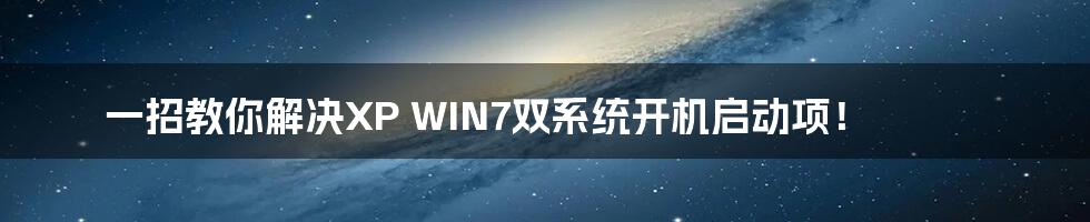 一招教你解决XP WIN7双系统开机启动项！