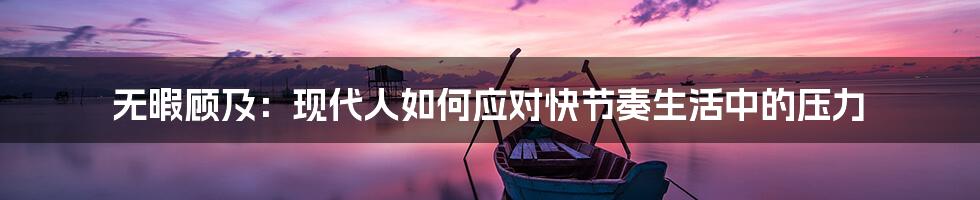 无暇顾及：现代人如何应对快节奏生活中的压力