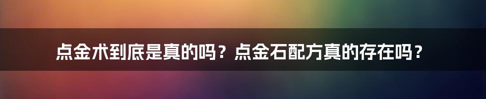 点金术到底是真的吗？点金石配方真的存在吗？