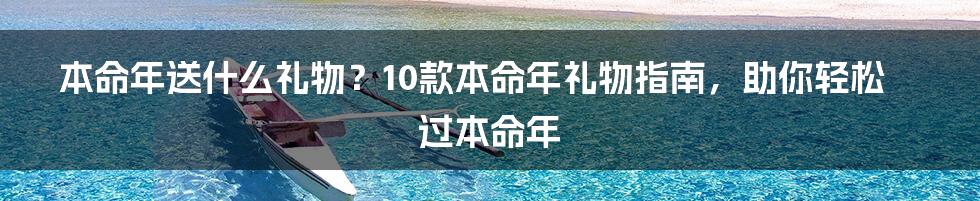 本命年送什么礼物？10款本命年礼物指南，助你轻松过本命年