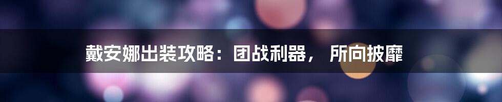 戴安娜出装攻略：团战利器， 所向披靡