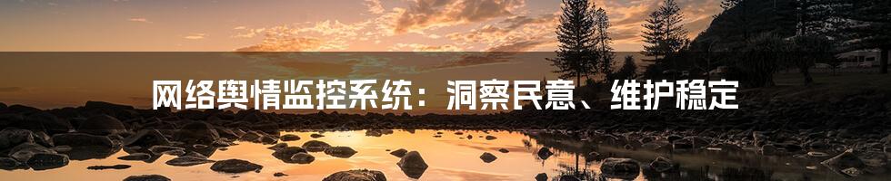 网络舆情监控系统：洞察民意、维护稳定