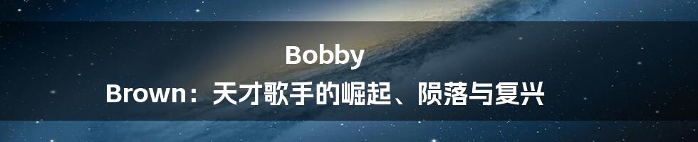 Bobby Brown：天才歌手的崛起、陨落与复兴