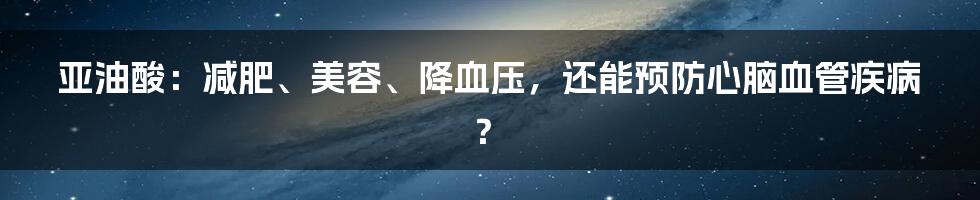 亚油酸：减肥、美容、降血压，还能预防心脑血管疾病？