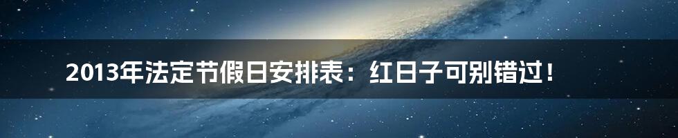 2013年法定节假日安排表：红日子可别错过！