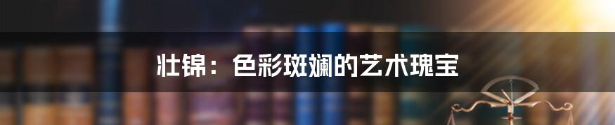 壮锦：色彩斑斓的艺术瑰宝