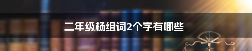 二年级杨组词2个字有哪些