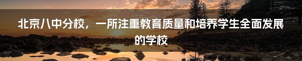 北京八中分校，一所注重教育质量和培养学生全面发展的学校