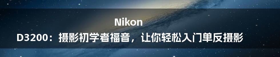 Nikon D3200：摄影初学者福音，让你轻松入门单反摄影