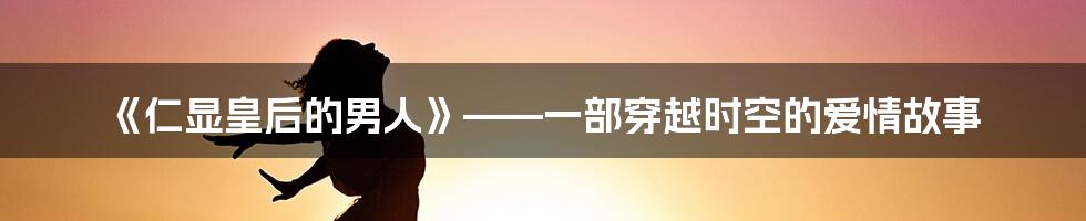 《仁显皇后的男人》——一部穿越时空的爱情故事