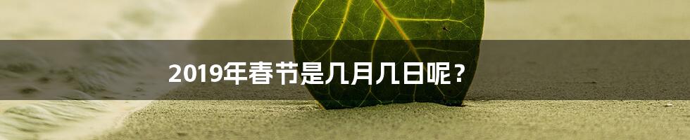 2019年春节是几月几日呢？