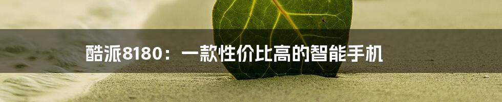 酷派8180：一款性价比高的智能手机