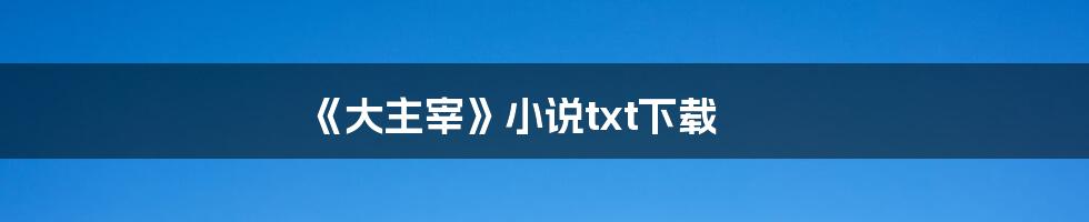 《大主宰》小说txt下载