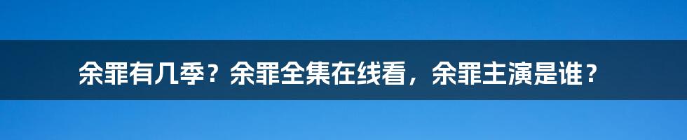 余罪有几季？余罪全集在线看，余罪主演是谁？