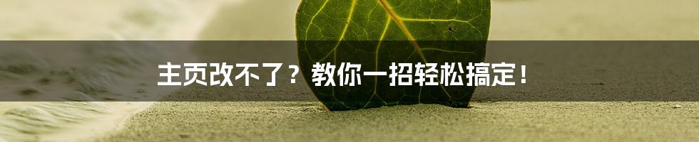 主页改不了？教你一招轻松搞定！