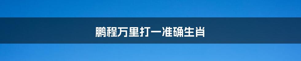 鹏程万里打一准确生肖