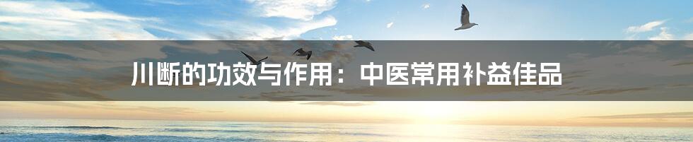 川断的功效与作用：中医常用补益佳品