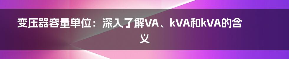 变压器容量单位：深入了解VA、kVA和kVA的含义