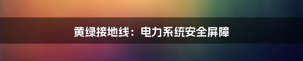 黄绿接地线：电力系统安全屏障