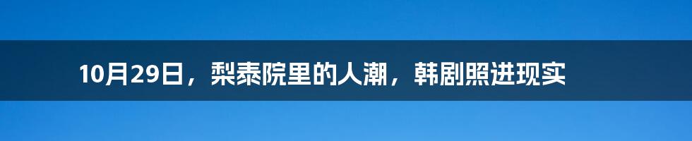 10月29日，梨泰院里的人潮，韩剧照进现实